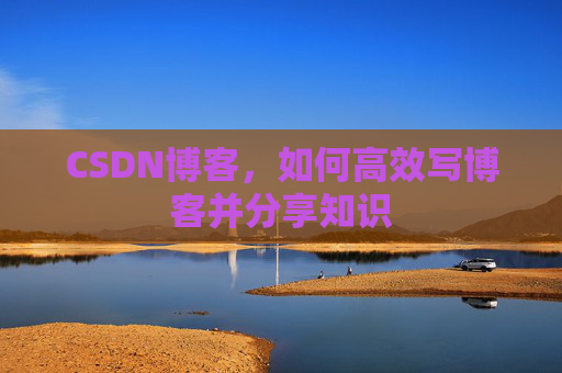 CSDN博客,如何高效写博客并分享知识